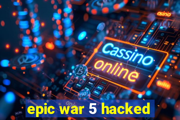 epic war 5 hacked